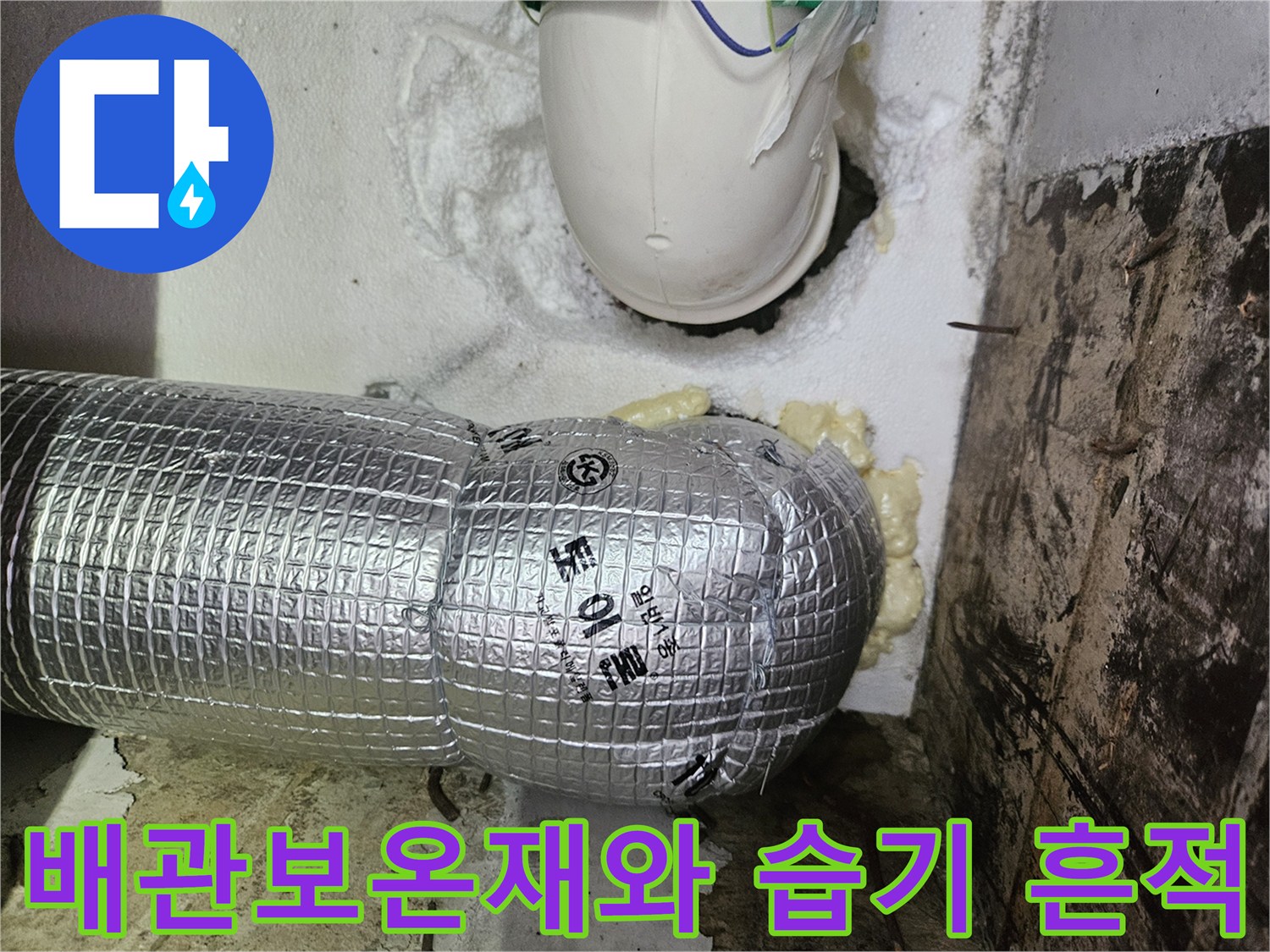 은박 보온재로 감싸진 하수 배관-주변 벽면의 습기와 우레탄 폼 마감 상태
